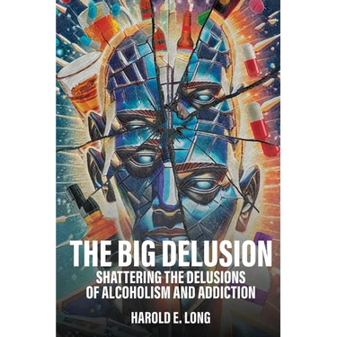 The Big Delusion: Shattering The Delusions Of Alcoholism and Addiction