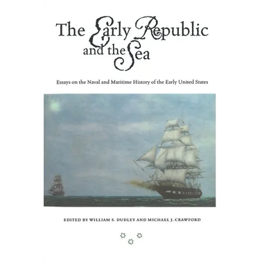 The Early Republic and the Sea: Essays on the Naval and Maritime History of the Early United States