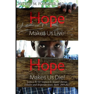Hope Makes Us Live! Hope Makes Us Die! Lespwa Fe Viv! Lespwa Fe Mouwi! Heroes, villains and desperate times. Haiti, 2005-2023