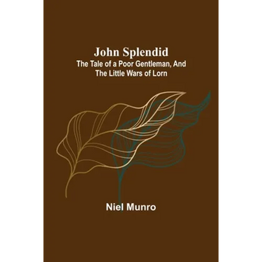 John Splendid: The Tale of a Poor Gentleman, and the Little Wars of Lorn
