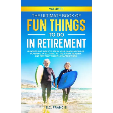 The Ultimate Book of Fun Things to Do in Retirement Volume 1: Hundreds of ideas to spark your imagination for planning an exciting, active, happy, hea