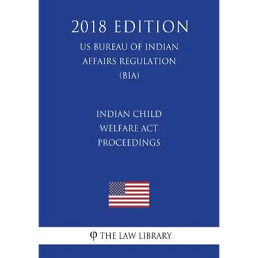 Indian Child Welfare Act Proceedings (US Bureau of Indian Affairs Regulation) (BIA) (2018 Edition)