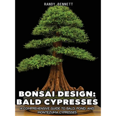 Bonsai Design: Bald Cypresses: A Comprehensive Guide to Bald, Pond, and Montezuma Cypresses