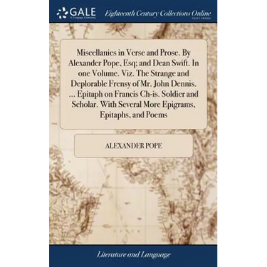Miscellanies in Verse and Prose. By Alexander Pope, Esq; and Dean Swift. In one Volume. Viz. The Strange and Deplorable Frensy of Mr. John Dennis. ...