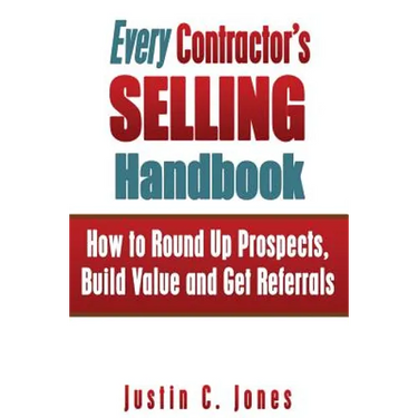 Every Contractor's Selling Handbook: How to Round Up Prospects, Build Value and Get Referrals