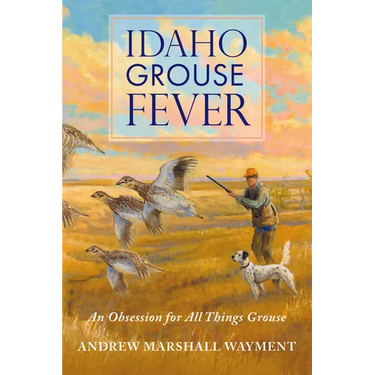 Idaho Grouse Fever: An Obsession for All Things Grouse