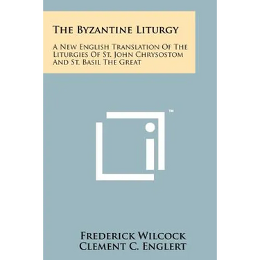 The Byzantine Liturgy: A New English Translation Of The Liturgies Of St. John Chrysostom And St. Basil The Great