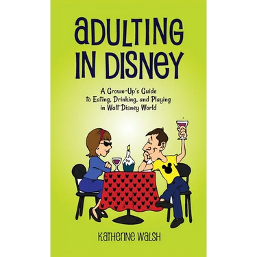 Adulting in Disney: A Grown-Up's Guide to Eating, Drinking, and Playing in Walt Disney World