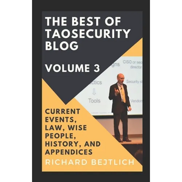 The Best of TaoSecurity Blog, Volume 3: Current Events, Law, Wise People, History, and Appendices