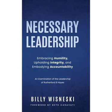 Necessary Leadership: Embracing Humility, Upholding Integrity, and Embodying Accountability: An Examination of the Leadership of Rutherford B Hayes