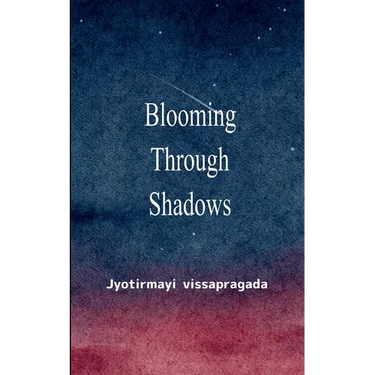 Blooming Through Shadows Poems of Love, Life and the Light Within