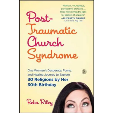 Post-Traumatic Church Syndrome: One Woman's Desperate, Funny, and Healing Journey to Explore 30 Religions by Her 30th Birthday