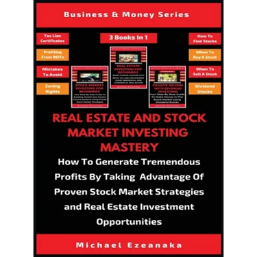 Real Estate And Stock Market Investing Mastery (3 Books In 1): How To Generate Tremendous Profits By Taking Advantage Of Proven Stock Market Strategie