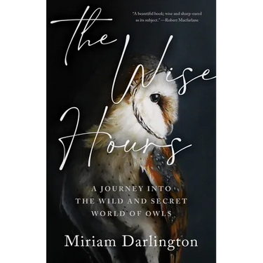 The Wise Hours: A Journey Into the Wild and Secret World of Owls