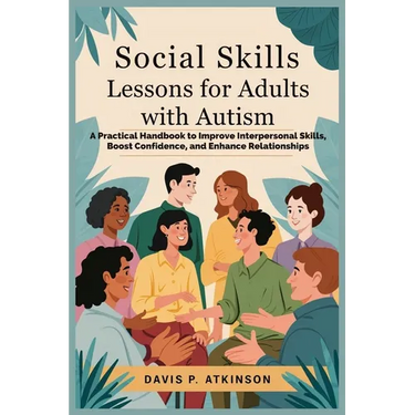 Social Skills Lessons for Adults with Autism: A Practical Handbook to Improve Interpersonal Skills, Boost Confidence, and Enhance Relationships