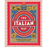 The Italian Way: Celebrate the Food, Culture, Art, and Beauty of Italy