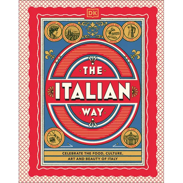 The Italian Way: Celebrate the Food, Culture, Art, and Beauty of Italy