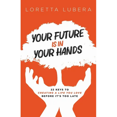 Your Future Is in Your Hands: 22 Keys to Creating a Life You Love Before It's Too Late