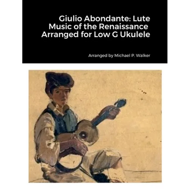 Giulio Abondante: Lute Music of the Renaissance Arranged for Low G Ukulele
