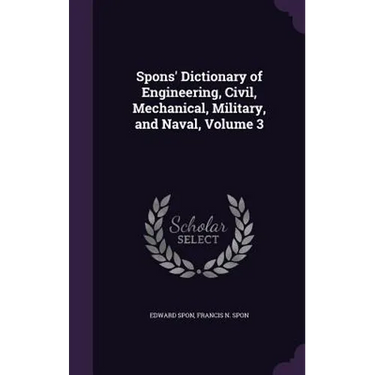 Spons' Dictionary of Engineering, Civil, Mechanical, Military, and Naval, Volume 3