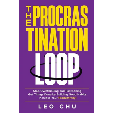 The Procrastination Loop: Stop Overthinking and Postponing. Get Things Done by Building Good Habits. Increase Your Productivity!