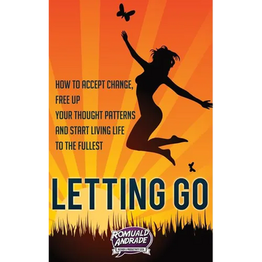 Letting Go: How to accept change, free up your thought patterns and start living life to the fullest