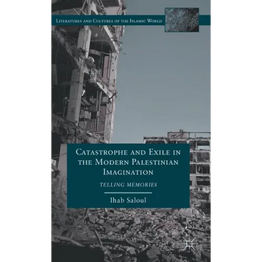 Catastrophe and Exile in the Modern Palestinian Imagination: Telling Memories