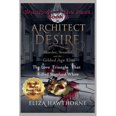 Architect of Desire: Murder, Scandal, and the Gilded Age Elite: The Love Triangle That Killed Stanford White