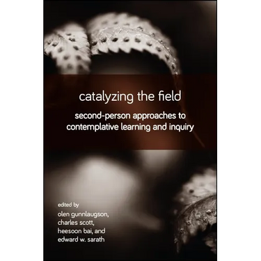 Catalyzing the Field: Second-Person Approaches to Contemplative Learning and Inquiry