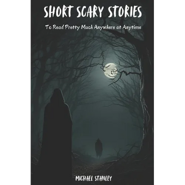 Short Scary Stories to Read Pretty Much Anywhere at Anytime: Campfire Stories, Bedtime Stories, Scary Stories to Frighten Your Friends