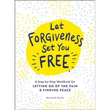 Let Forgiveness Set You Free: A Step-By-Step Workbook for Letting Go of the Pain & Finding Peace