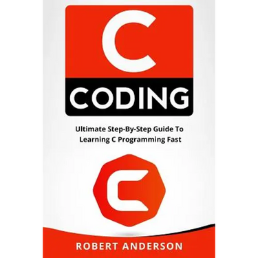 C Coding: Ultimate Step-By-Step Guide to Learning C Programming Fast