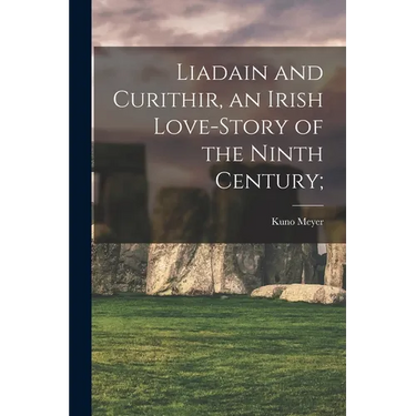 Liadain and Curithir, an Irish Love-story of the Ninth Century;
