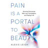 Pain Is a Portal to Beauty: Stunning Discoveries After Loss, Psychedelics, and Feeling It All