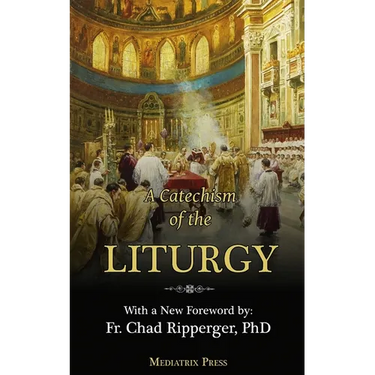 A Catechism of the Liturgy: For use with the Traditional Latin Mass