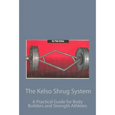 The Kelso Shrug System: A Practical Guide for Body Builders and Strength Athletes