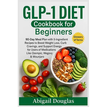 GLP-1 Diet Cookbook for Beginners: 90-Day Meal Plan with 5-Ingredient Recipes to Boost Weight Loss, Curb Cravings, and Support Energy for Users of Med