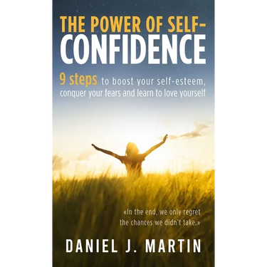 The power of self-confidence: 9 steps to boost your self-esteem, conquer your fears and learn to love yourself