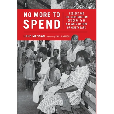 No More to Spend: Neglect and the Construction of Scarcity in Malawi's History of Health Care