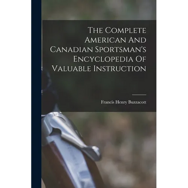 The Complete American And Canadian Sportsman's Encyclopedia Of Valuable Instruction