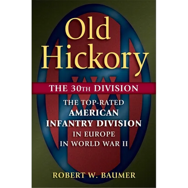 Old Hickory: The 30th Division: The Top-Rated American Infantry Division in Europe in World War II