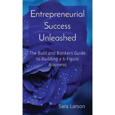 Entrepreneurial Success Unleashed: The Bald and Bonkers Guide to Building a 6-Figure Business