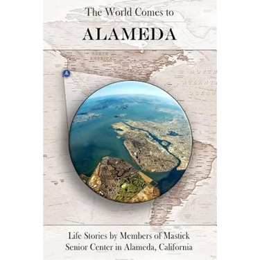 The World Comes to Alameda: Life Stories by Members of Mastick Senior Center in Alameda, California