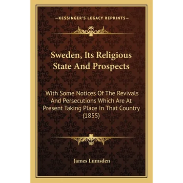 Sweden, Its Religious State And Prospects: With Some Notices Of The Revivals And Persecutions Which Are At Present Taking Place In That Country (1855)