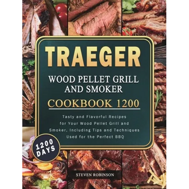 Traeger Wood Pellet Grill and Smoker Cookbook 1200: 1200 Days Tasty and Flavorful Recipes for Your Wood Pellet Grill and Smoker, Including Tips and Te