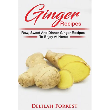Ginger Recipes: Reverse Disease, Rejuvenate Your Body, Delicious Ginger Recipes, Heal Your Body, Successfully Detox Your Body Using Gi