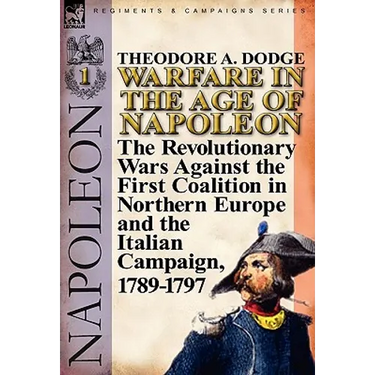 Warfare in the Age of Napoleon-Volume 1: The Revolutionary Wars Against the First Coalition in Northern Europe and the Italian Campaign, 1789-1797