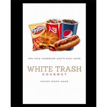 White Trash Gourmet: The Only Cookbook You'll Ever Need