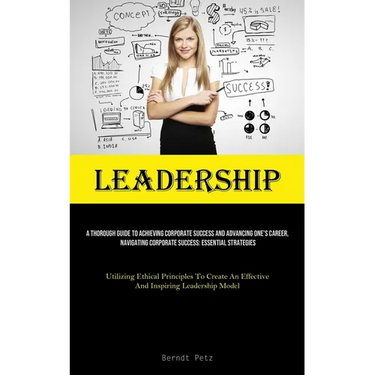 Leadership: A Thorough Guide To Achieving Corporate Success And Advancing One's Career, Navigating Corporate Success: Essential Strategies (Utilizing