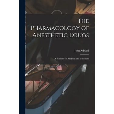 The Pharmacology of Anesthetic Drugs; a Syllabus for Students and Clinicians